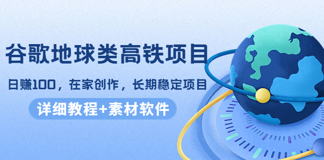 谷歌地球类高铁项目，日赚100，在家创作，长期稳定项目-云网创资源站