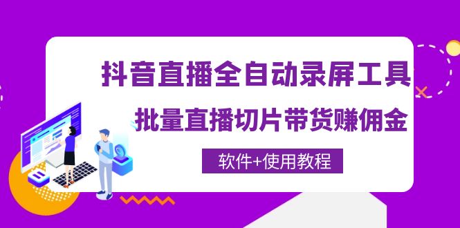 抖音直播全自动录屏录制工具，批量直播切片带货赚佣金-云网创资源站