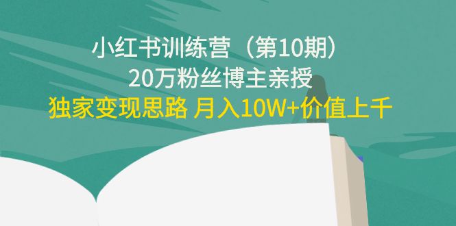 小红书训练营20万粉丝博主亲授：独家变现思路 月入10W+价值上千-云网创资源站