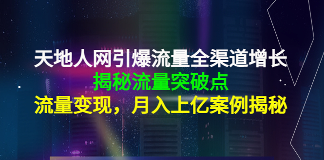 天地人网引爆流量全渠道增长：揭秘流量突然破点，流量变现，月入上亿案例-云网创资源站