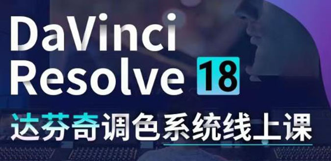 DaVinci Resolve 18达芬奇调色系统课：从软件操作 一直讲到完整案例实操-云网创资源站