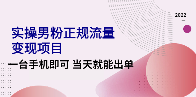 2022实操男粉正规流量变现项目，一台手机即可 当天就能出单【视频课程】-云网创资源站