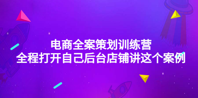 电商全案策划训练营：全程打开自己后台店铺讲这个案例-云网创资源站