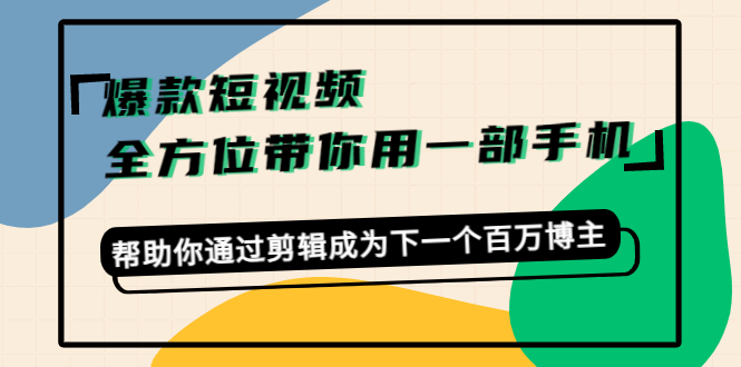 爆款短视频，全方位带你用一部手机，帮助你通过剪辑成为下一个百万博主-云网创资源站