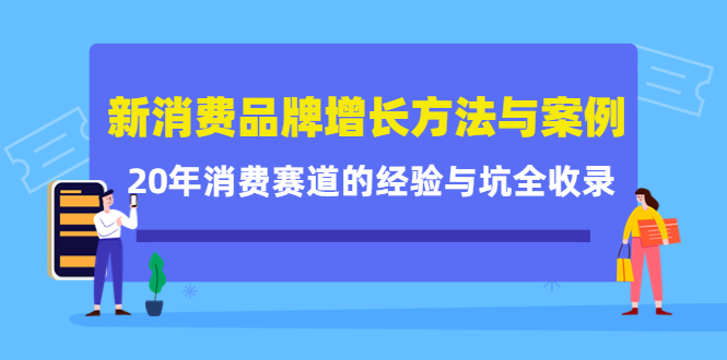 新消费品牌增长方法与案例精华课：20年消费赛道的经验与坑全收录-云网创资源站