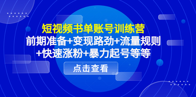 短视频书单账号训练营，前期准备+变现路劲+流量规则+快速涨粉+暴力起号等等-云网创资源站