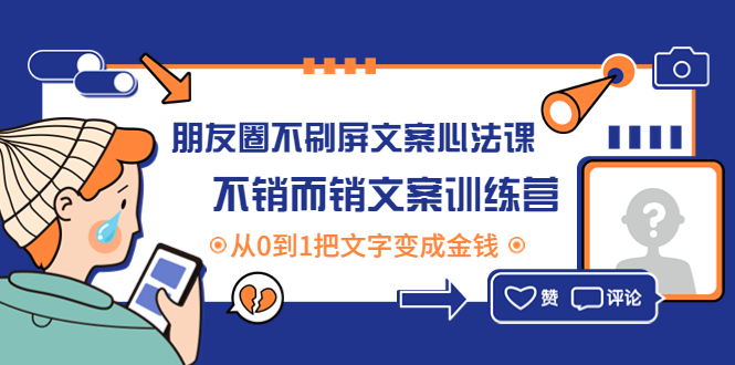 朋友圈不刷屏文案心法课：不销而销文案训练营，从0到1把文字变成金钱-云网创资源站