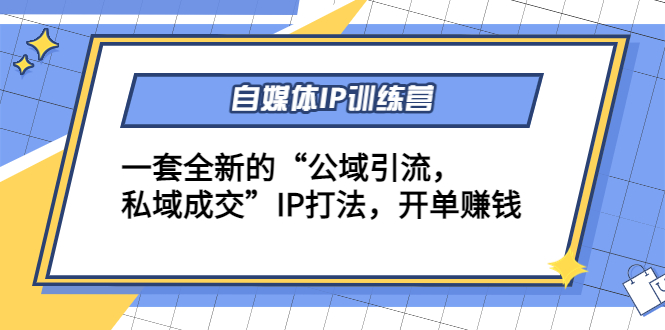 自媒体IP训练营(12+13期)一套全新的“公域引流，私域成交”IP打法 开单赚钱-云网创资源站