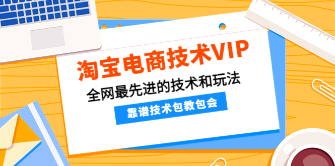 淘宝电商技术VIP，全网最先进的技术和玩法，靠谱技术包教包会-云网创资源站