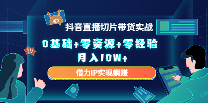 2023抖音直播切片带货实战，0基础+零资源+零经验 月入10W+借力IP实现躺赚-云网创资源站