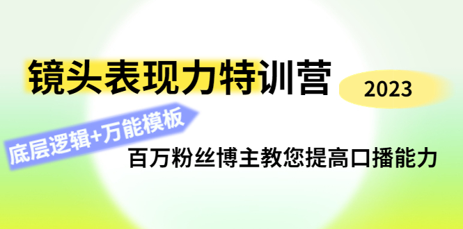 镜头表现力特训营：百万粉丝博主教您提高口播能力，底层逻辑+万能模板-云网创资源站