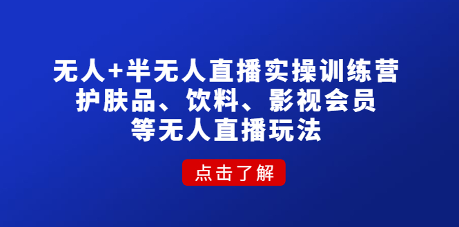 无人+半无人直播实操训练营：护肤品、饮料、影视会员等无人直播玩法-云网创资源站