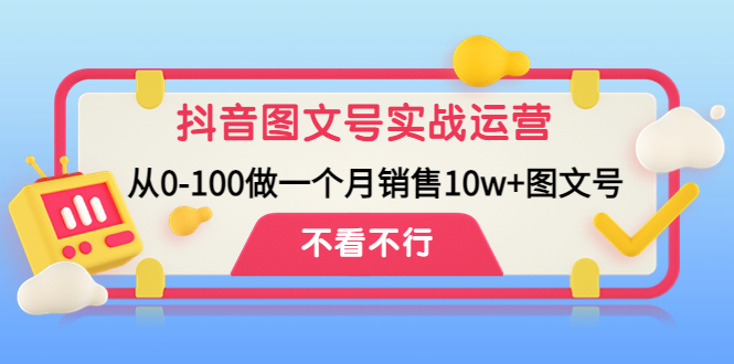 抖音图文号实战运营教程：从0-100做一个月销售10w+图文号-云网创资源站