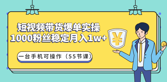 短视频带货爆单实操：1000粉丝稳定月入1w+一台手机可操作-云网创资源站