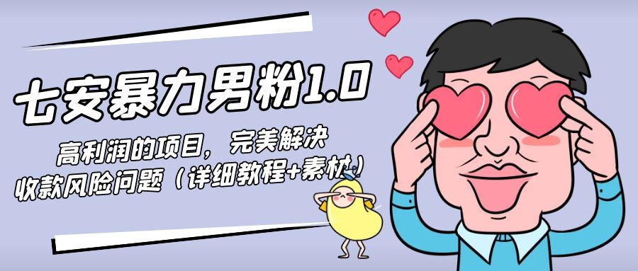 七安暴力男粉1.0：高利润的项目，完美解决收款风险问题-云网创资源站