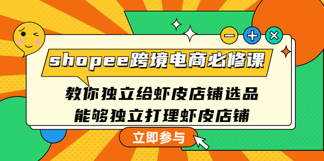 shopee跨境电商必修课：教你独立给虾皮店铺选品，能够独立打理虾皮店铺-云网创资源站