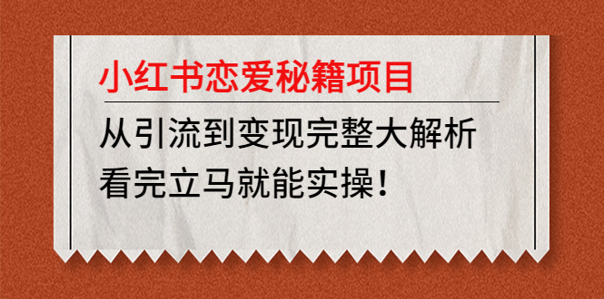 小红书恋爱秘籍项目，从引流到变现完整大解析 看完立马能实操【教程+资料】-云网创资源站