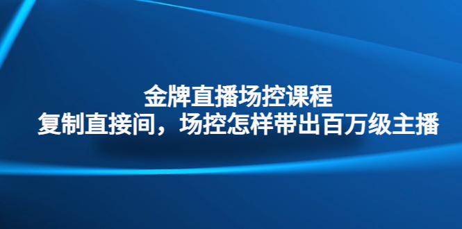 金牌直播场控课程：复制直接间，场控如何带出百万级主播-云网创资源站