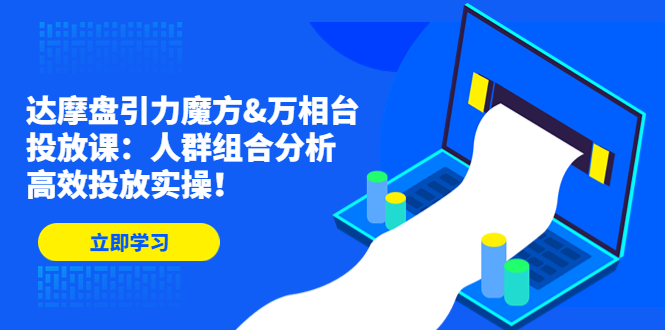 达摩盘引力魔方&万相台投放课：人群组合分析，高效投放实操！-云网创资源站