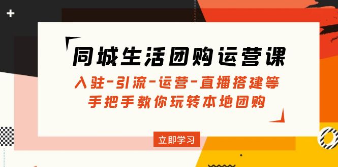 同城生活团购运营课：入驻-引流-运营-直播搭建等 玩转本地团购(无中创水印)-云网创资源站