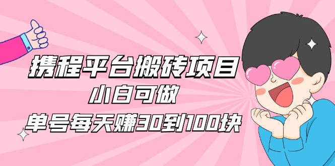 2023携程平台搬砖项目，小白可做，单号每天赚30到100块钱还是很容易的-云网创资源站