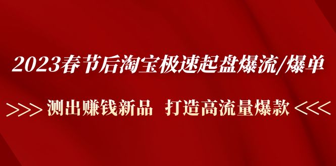 2023春节后淘宝极速起盘爆流/爆单：测出赚钱新品  打造高流量爆款-云网创资源站