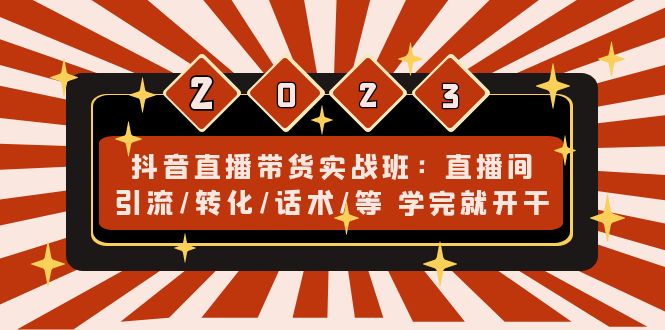 抖音直播带货实战班：直播间引流/转化/话术/等 学完就开干(无中创水印)-云网创资源站