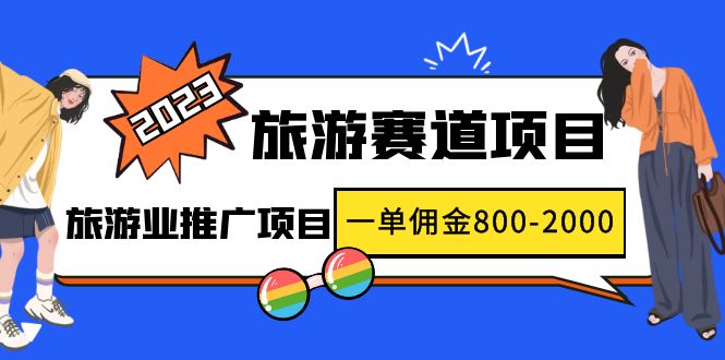 2023最新风口·旅游赛道项目：旅游业推广项目，一单佣金800-2000元-云网创资源站