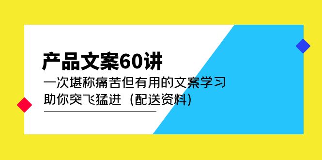 产品文案60讲：一次堪称痛苦但有用的文案学习 助你突飞猛进-云网创资源站