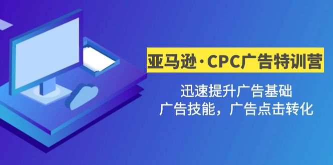 亚马逊·CPC广告·2期特训营，迅速提升广告基础，广告技能，广告点击转化-云网创资源站