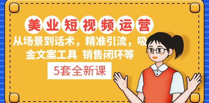 5套·美业短视频运营课 从场景到话术·精准引流·吸金文案工具·销售闭环等-云网创资源站