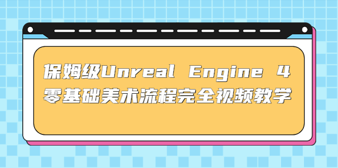 保姆级Unreal Engine 4 零基础美术流程完全视频教学(37节课+配套文件)-云网创资源站