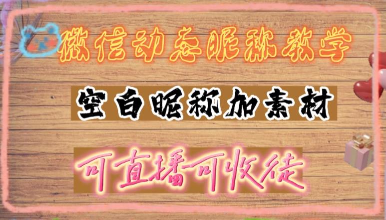 微信动态昵称设置方法，可抖音直播引流，日赚上百【详细视频教程+素材】-云网创资源站