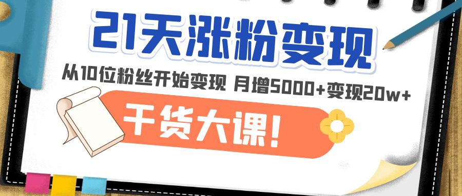 21天精准涨粉变现干货大课：从10位粉丝开始变现 月增5000+变现20w+-云网创资源站