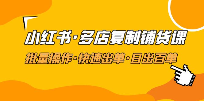 小红书·多店复制铺货课，批量操作·快速出单·日出百单-云网创资源站