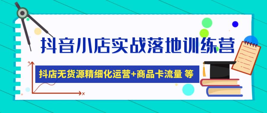 抖音小店实战落地训练营：抖店无货源精细化运营，商品卡流量等等-云网创资源站