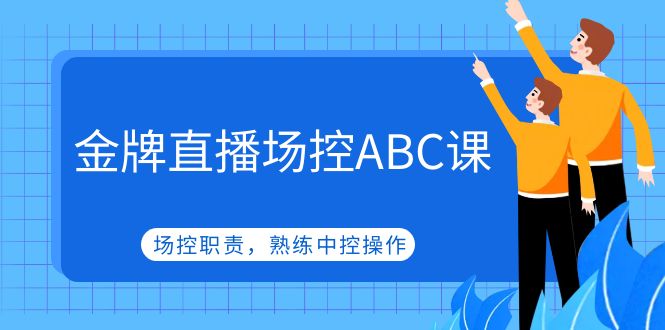 金牌直播场控ABC课，场控职责，熟练中控操作-云网创资源站