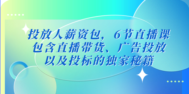 投放人薪资包，6节直播课，包含直播带货、广告投放、以及投标的独家秘籍-云网创资源站