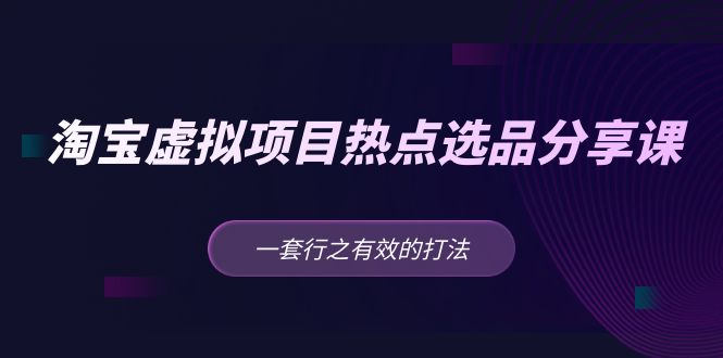 黄岛主 · 淘宝虚拟项目热点选品分享课：一套行之有效的打法！-云网创资源站