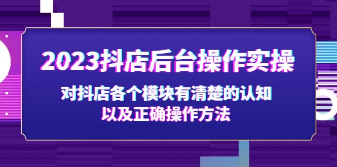 2023抖店后台操作实操，对抖店各个模块有清楚的认知以及正确操作方法-云网创资源站