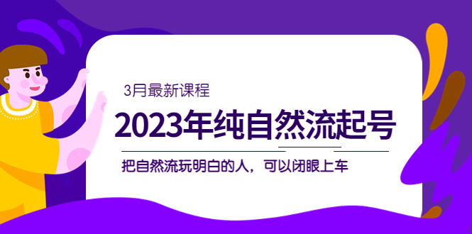 2023年纯自然流·起号课程，把自然流·玩明白的人 可以闭眼上车-云网创资源站