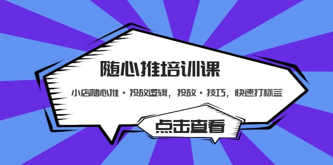 随心推培训课：小店随心推·投放逻辑，投放·技巧，快速打标签-云网创资源站