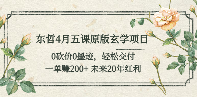 东哲4月五课原版玄学项目：0砍价0墨迹 轻松交付 一单赚200+未来20年红利-云网创资源站