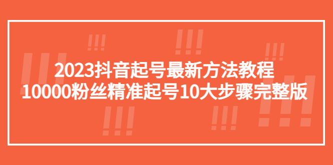 2023抖音起号最新方法教程：10000粉丝精准起号10大步骤完整版-云网创资源站