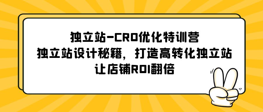 独立站-CRO优化特训营，独立站设计秘籍，打造高转化独立站，让店铺ROI翻倍-云网创资源站