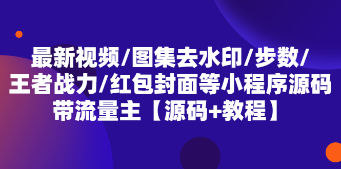 最新视频/图集去水印/步数/王者战力/红包封面等 带流量主(小程序源码+教程)-云网创资源站