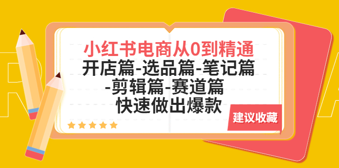 小红书电商从0到精通：开店篇-选品篇-笔记篇-剪辑篇-赛道篇  快速做出爆款-云网创资源站