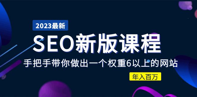 2023某大佬收费SEO新版课程：手把手带你做出一个权重6以上的网站，年入百万-云网创资源站