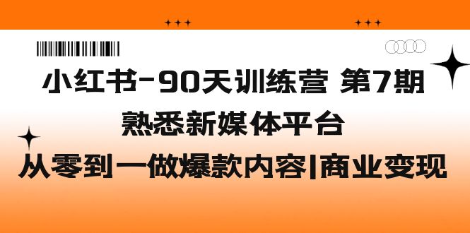 小红书-90天训练营-第7期，熟悉新媒体平台|从零到一做爆款内容|商业变现-云网创资源站