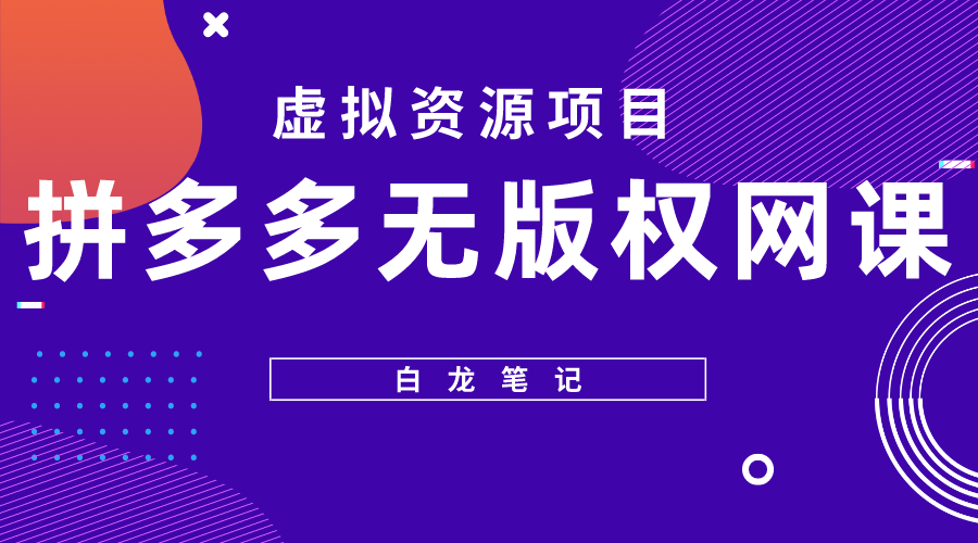 【白龙笔记】拼多多无版权网课项目，月入5000的长期项目，玩法详细拆解-云网创资源站